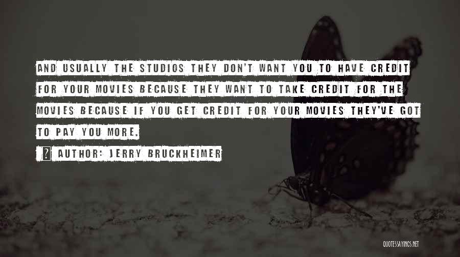 Jerry Bruckheimer Quotes: And Usually The Studios They Don't Want You To Have Credit For Your Movies Because They Want To Take Credit