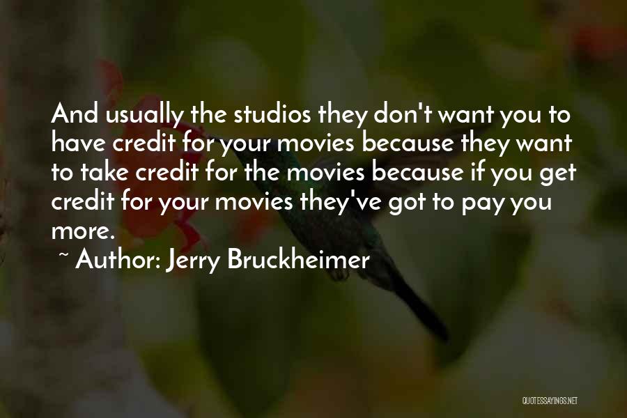 Jerry Bruckheimer Quotes: And Usually The Studios They Don't Want You To Have Credit For Your Movies Because They Want To Take Credit