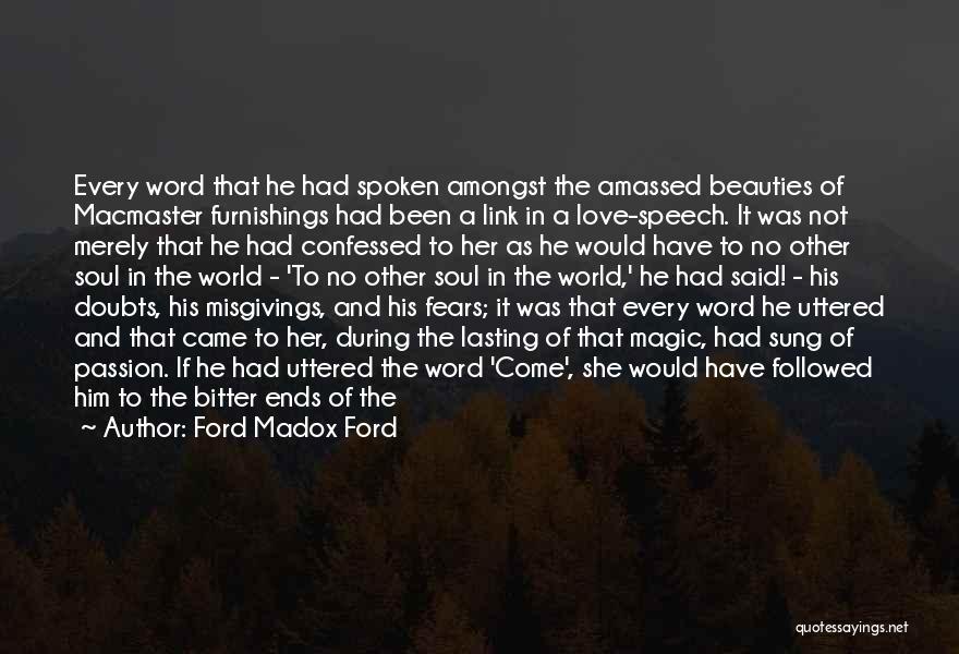 Ford Madox Ford Quotes: Every Word That He Had Spoken Amongst The Amassed Beauties Of Macmaster Furnishings Had Been A Link In A Love-speech.