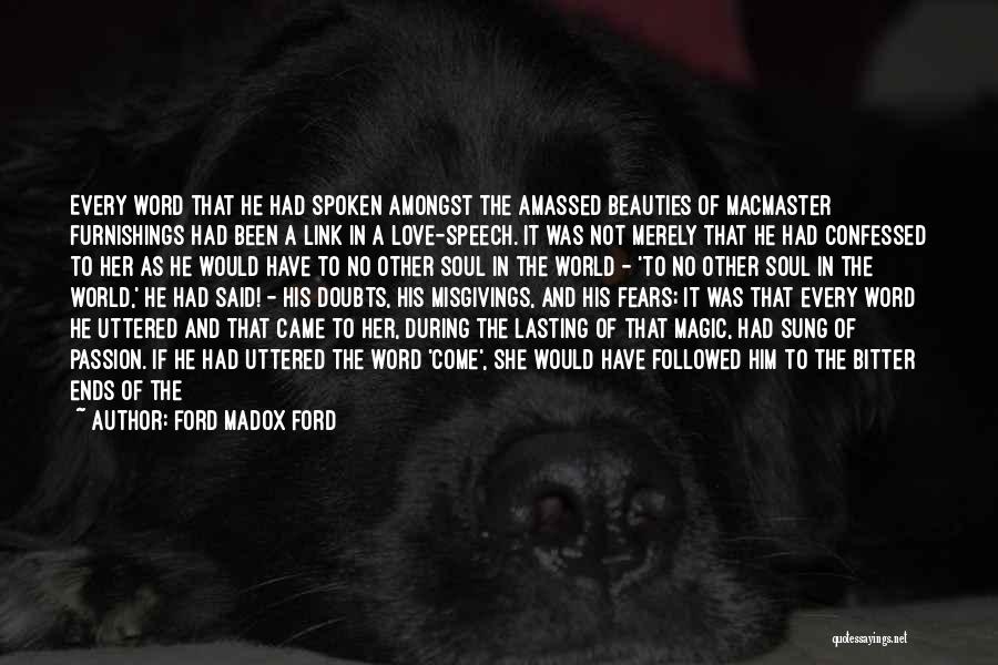 Ford Madox Ford Quotes: Every Word That He Had Spoken Amongst The Amassed Beauties Of Macmaster Furnishings Had Been A Link In A Love-speech.