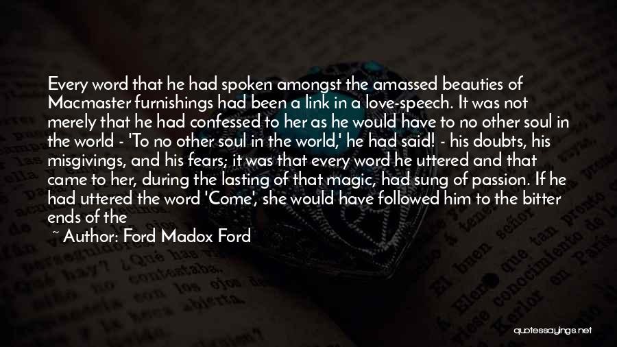 Ford Madox Ford Quotes: Every Word That He Had Spoken Amongst The Amassed Beauties Of Macmaster Furnishings Had Been A Link In A Love-speech.