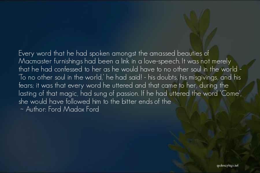 Ford Madox Ford Quotes: Every Word That He Had Spoken Amongst The Amassed Beauties Of Macmaster Furnishings Had Been A Link In A Love-speech.