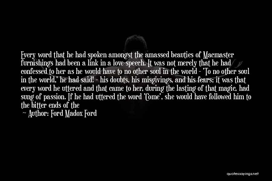 Ford Madox Ford Quotes: Every Word That He Had Spoken Amongst The Amassed Beauties Of Macmaster Furnishings Had Been A Link In A Love-speech.