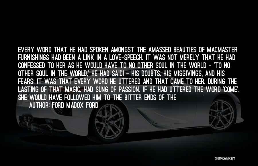 Ford Madox Ford Quotes: Every Word That He Had Spoken Amongst The Amassed Beauties Of Macmaster Furnishings Had Been A Link In A Love-speech.