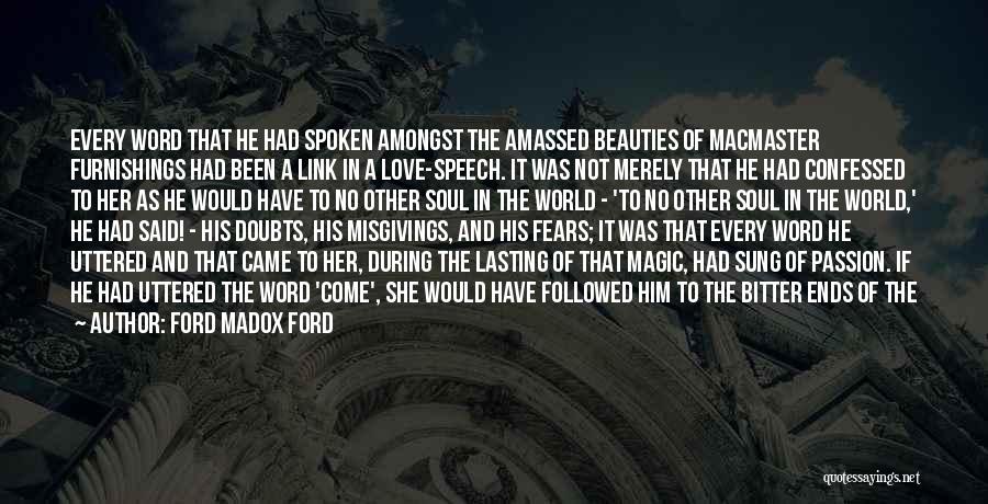 Ford Madox Ford Quotes: Every Word That He Had Spoken Amongst The Amassed Beauties Of Macmaster Furnishings Had Been A Link In A Love-speech.