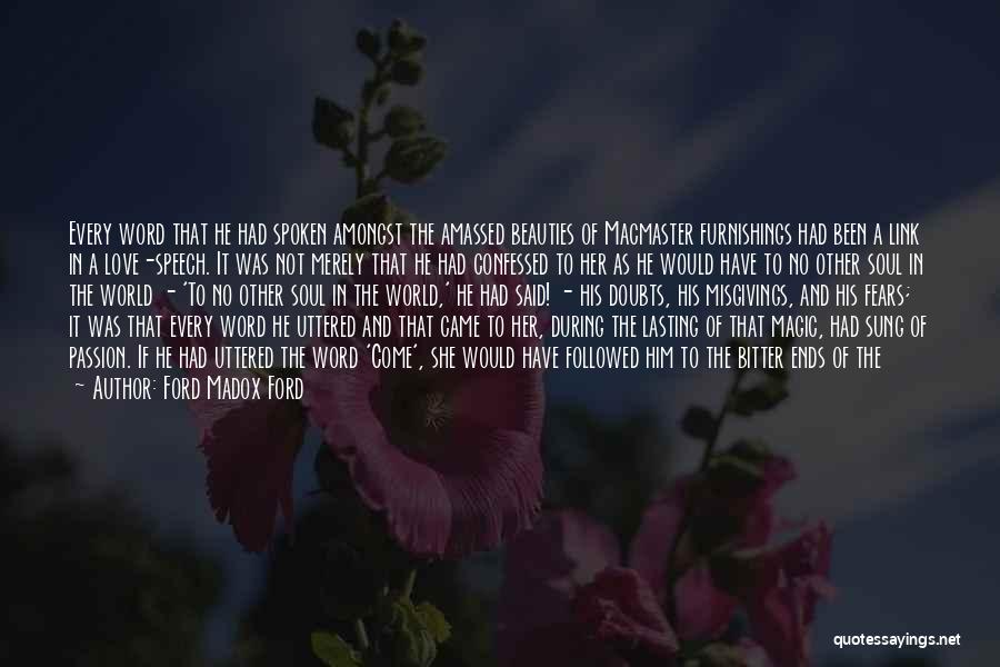 Ford Madox Ford Quotes: Every Word That He Had Spoken Amongst The Amassed Beauties Of Macmaster Furnishings Had Been A Link In A Love-speech.