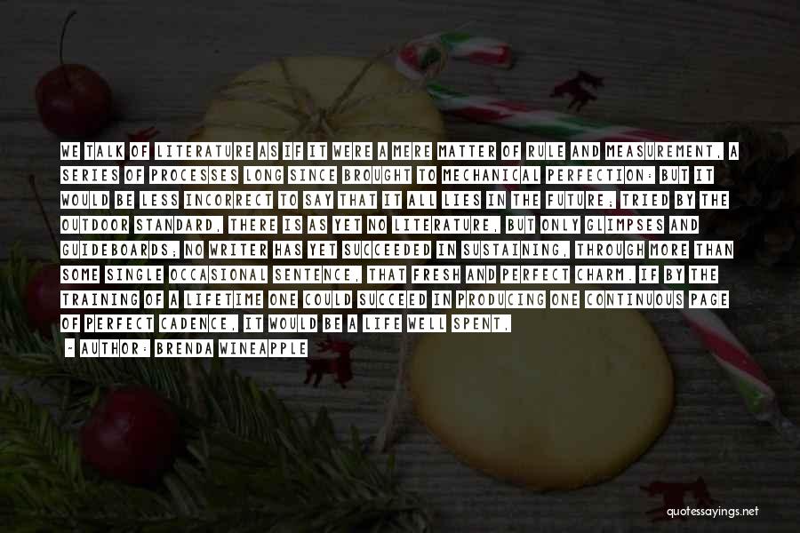 Brenda Wineapple Quotes: We Talk Of Literature As If It Were A Mere Matter Of Rule And Measurement, A Series Of Processes Long