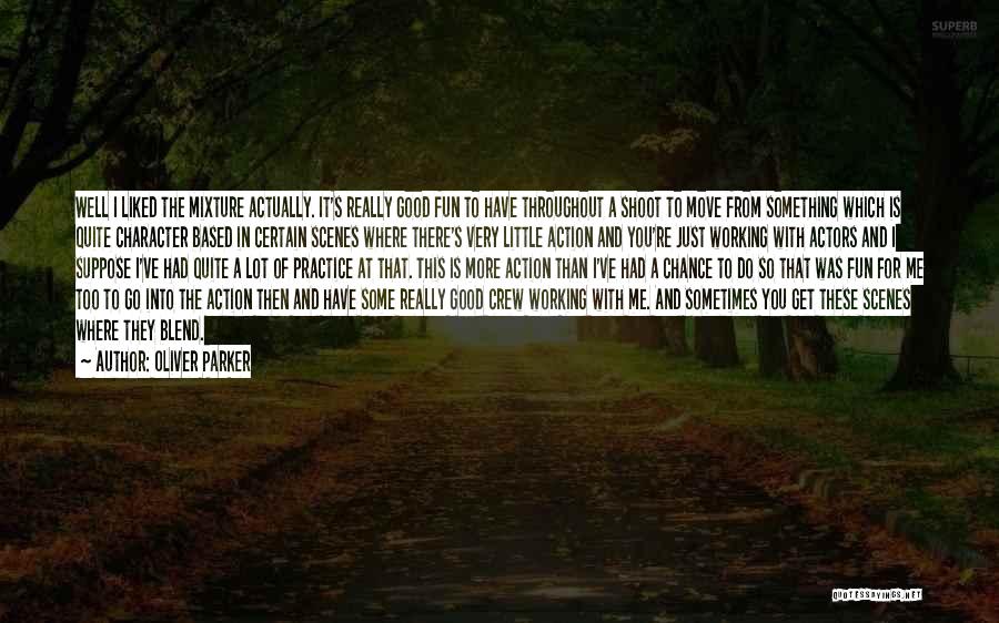 Oliver Parker Quotes: Well I Liked The Mixture Actually. It's Really Good Fun To Have Throughout A Shoot To Move From Something Which