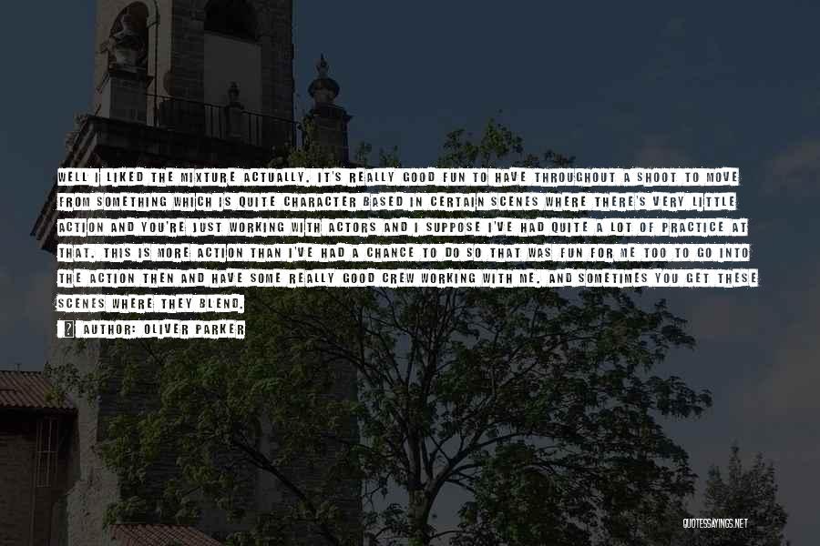Oliver Parker Quotes: Well I Liked The Mixture Actually. It's Really Good Fun To Have Throughout A Shoot To Move From Something Which