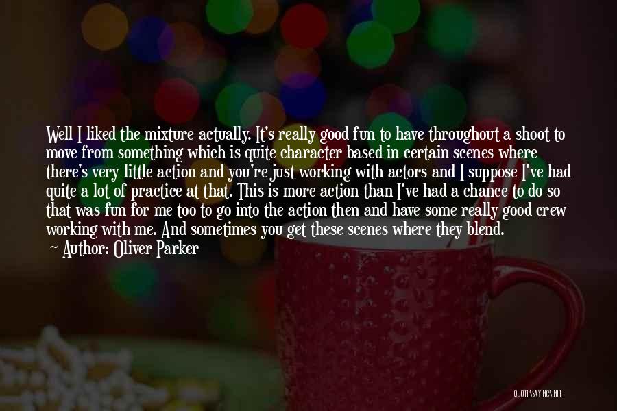 Oliver Parker Quotes: Well I Liked The Mixture Actually. It's Really Good Fun To Have Throughout A Shoot To Move From Something Which