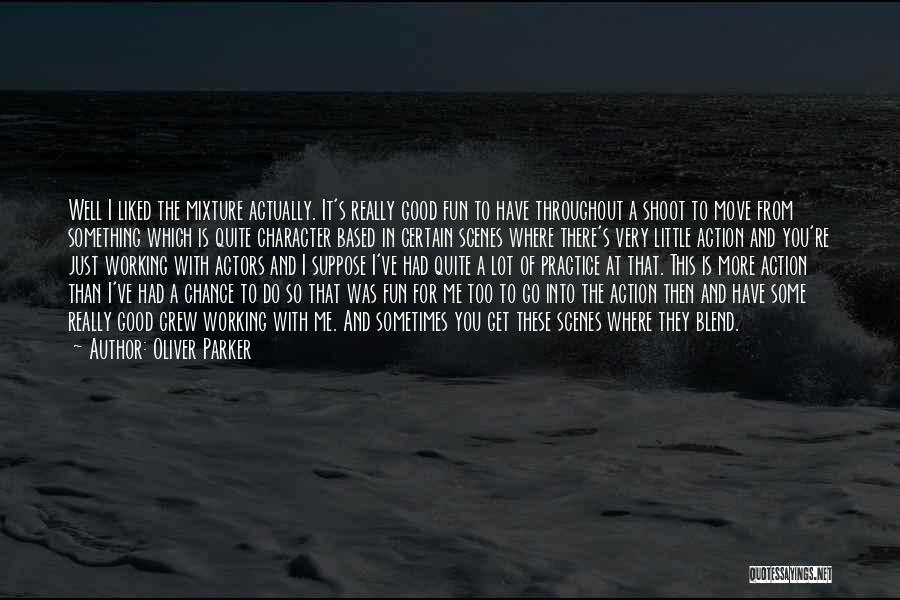Oliver Parker Quotes: Well I Liked The Mixture Actually. It's Really Good Fun To Have Throughout A Shoot To Move From Something Which
