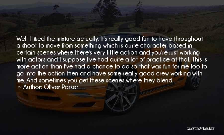 Oliver Parker Quotes: Well I Liked The Mixture Actually. It's Really Good Fun To Have Throughout A Shoot To Move From Something Which