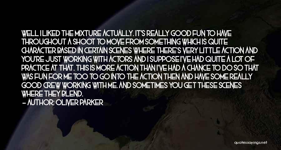 Oliver Parker Quotes: Well I Liked The Mixture Actually. It's Really Good Fun To Have Throughout A Shoot To Move From Something Which