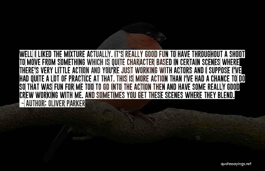 Oliver Parker Quotes: Well I Liked The Mixture Actually. It's Really Good Fun To Have Throughout A Shoot To Move From Something Which