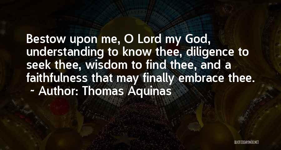 Thomas Aquinas Quotes: Bestow Upon Me, O Lord My God, Understanding To Know Thee, Diligence To Seek Thee, Wisdom To Find Thee, And