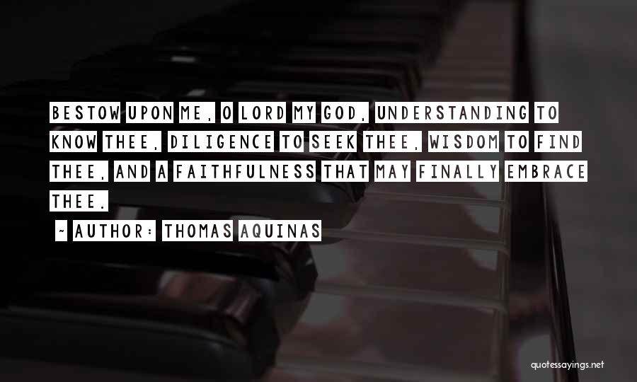 Thomas Aquinas Quotes: Bestow Upon Me, O Lord My God, Understanding To Know Thee, Diligence To Seek Thee, Wisdom To Find Thee, And