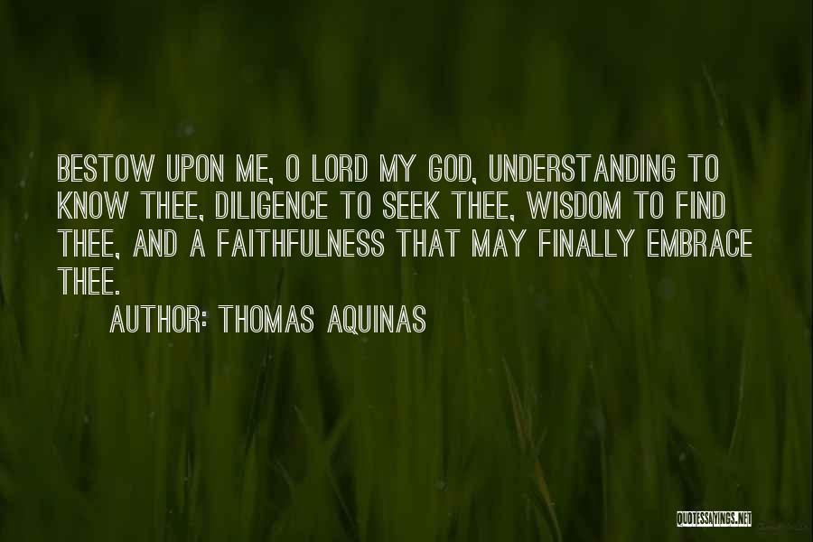 Thomas Aquinas Quotes: Bestow Upon Me, O Lord My God, Understanding To Know Thee, Diligence To Seek Thee, Wisdom To Find Thee, And