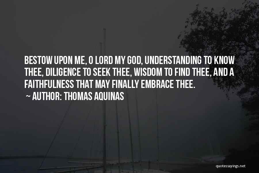 Thomas Aquinas Quotes: Bestow Upon Me, O Lord My God, Understanding To Know Thee, Diligence To Seek Thee, Wisdom To Find Thee, And