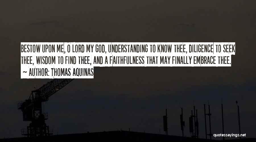 Thomas Aquinas Quotes: Bestow Upon Me, O Lord My God, Understanding To Know Thee, Diligence To Seek Thee, Wisdom To Find Thee, And