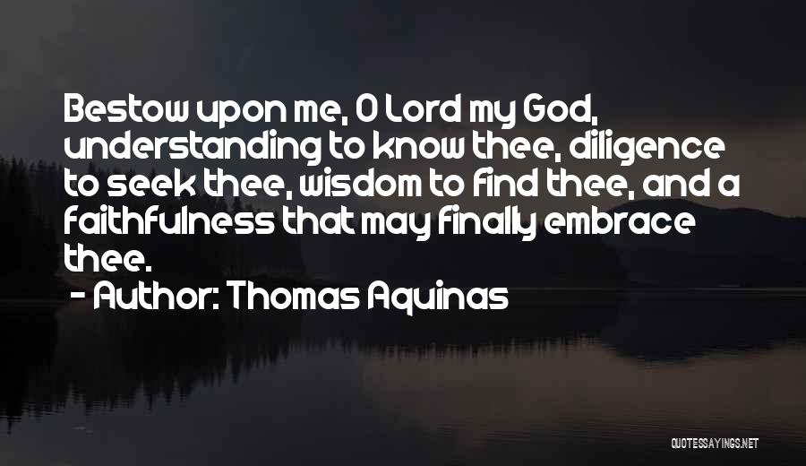 Thomas Aquinas Quotes: Bestow Upon Me, O Lord My God, Understanding To Know Thee, Diligence To Seek Thee, Wisdom To Find Thee, And