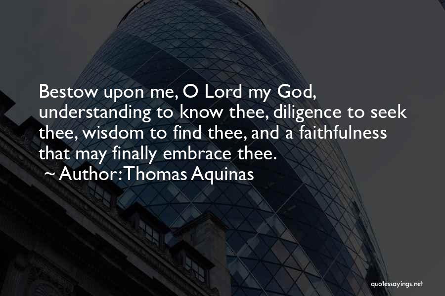 Thomas Aquinas Quotes: Bestow Upon Me, O Lord My God, Understanding To Know Thee, Diligence To Seek Thee, Wisdom To Find Thee, And