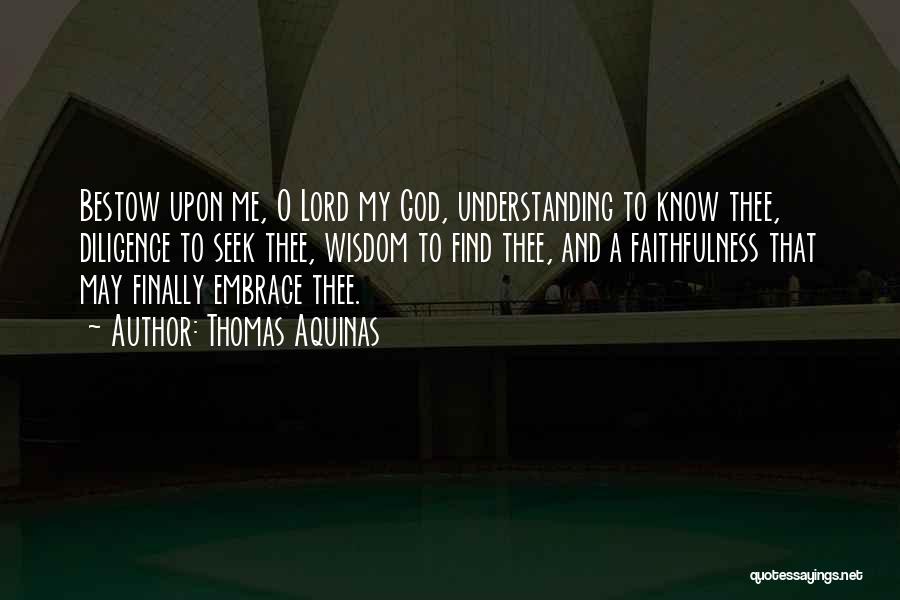 Thomas Aquinas Quotes: Bestow Upon Me, O Lord My God, Understanding To Know Thee, Diligence To Seek Thee, Wisdom To Find Thee, And