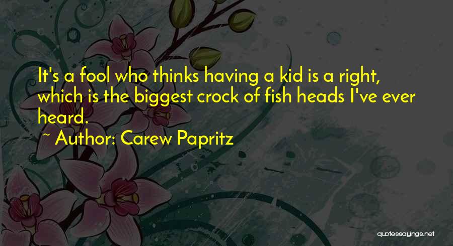 Carew Papritz Quotes: It's A Fool Who Thinks Having A Kid Is A Right, Which Is The Biggest Crock Of Fish Heads I've
