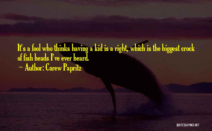 Carew Papritz Quotes: It's A Fool Who Thinks Having A Kid Is A Right, Which Is The Biggest Crock Of Fish Heads I've