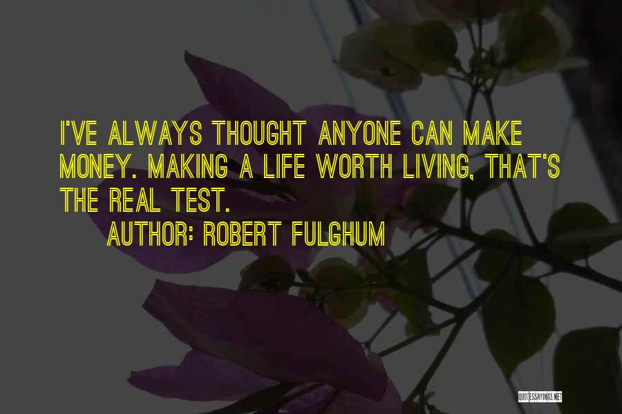 Robert Fulghum Quotes: I've Always Thought Anyone Can Make Money. Making A Life Worth Living, That's The Real Test.