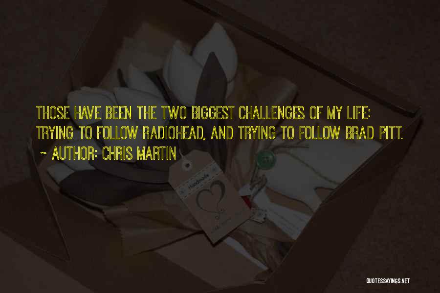 Chris Martin Quotes: Those Have Been The Two Biggest Challenges Of My Life: Trying To Follow Radiohead, And Trying To Follow Brad Pitt.