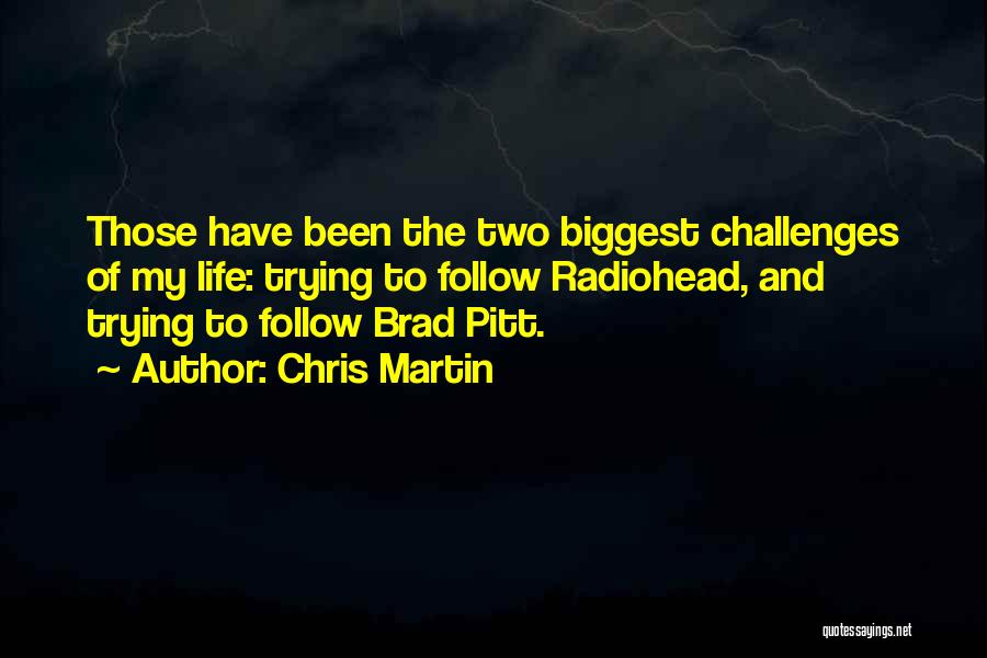 Chris Martin Quotes: Those Have Been The Two Biggest Challenges Of My Life: Trying To Follow Radiohead, And Trying To Follow Brad Pitt.