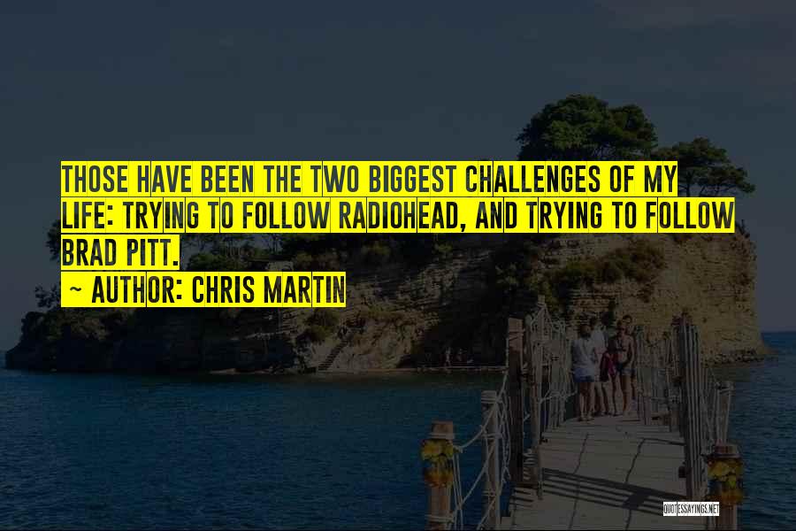 Chris Martin Quotes: Those Have Been The Two Biggest Challenges Of My Life: Trying To Follow Radiohead, And Trying To Follow Brad Pitt.