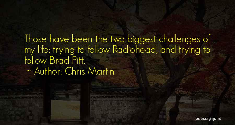 Chris Martin Quotes: Those Have Been The Two Biggest Challenges Of My Life: Trying To Follow Radiohead, And Trying To Follow Brad Pitt.