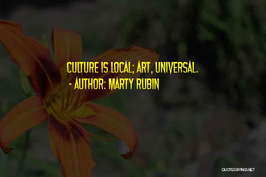 Marty Rubin Quotes: Culture Is Local; Art, Universal.