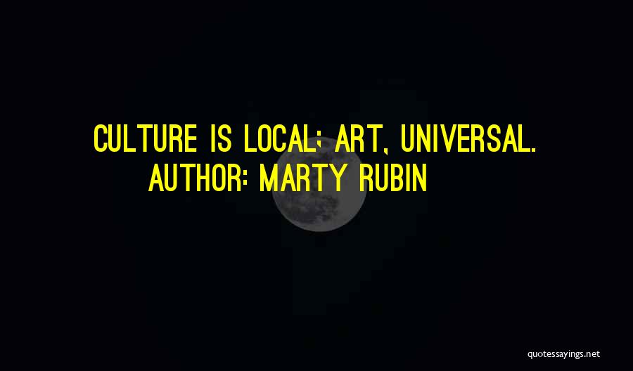 Marty Rubin Quotes: Culture Is Local; Art, Universal.