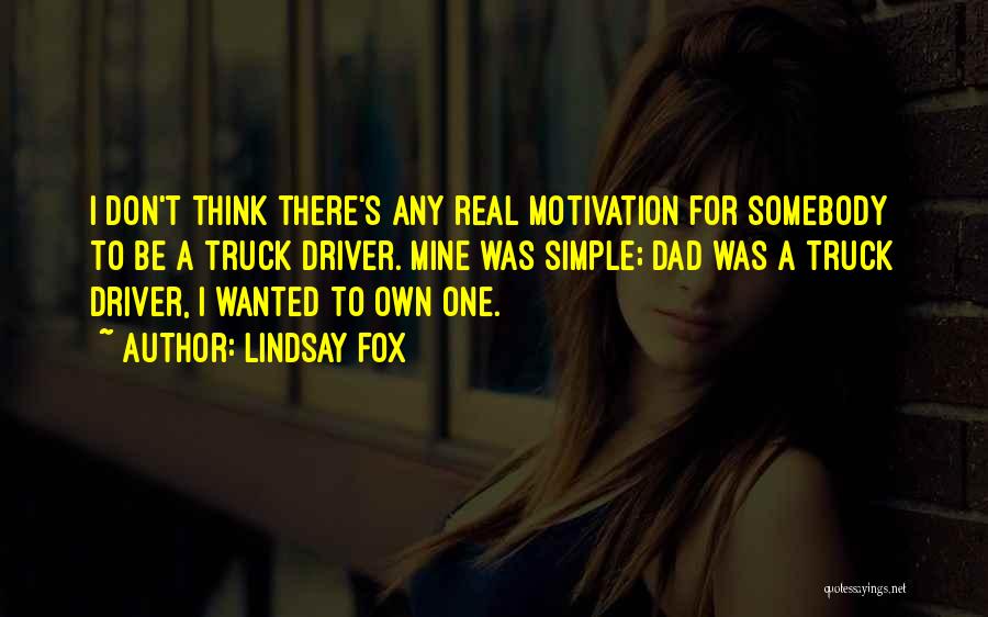 Lindsay Fox Quotes: I Don't Think There's Any Real Motivation For Somebody To Be A Truck Driver. Mine Was Simple; Dad Was A