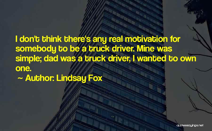 Lindsay Fox Quotes: I Don't Think There's Any Real Motivation For Somebody To Be A Truck Driver. Mine Was Simple; Dad Was A