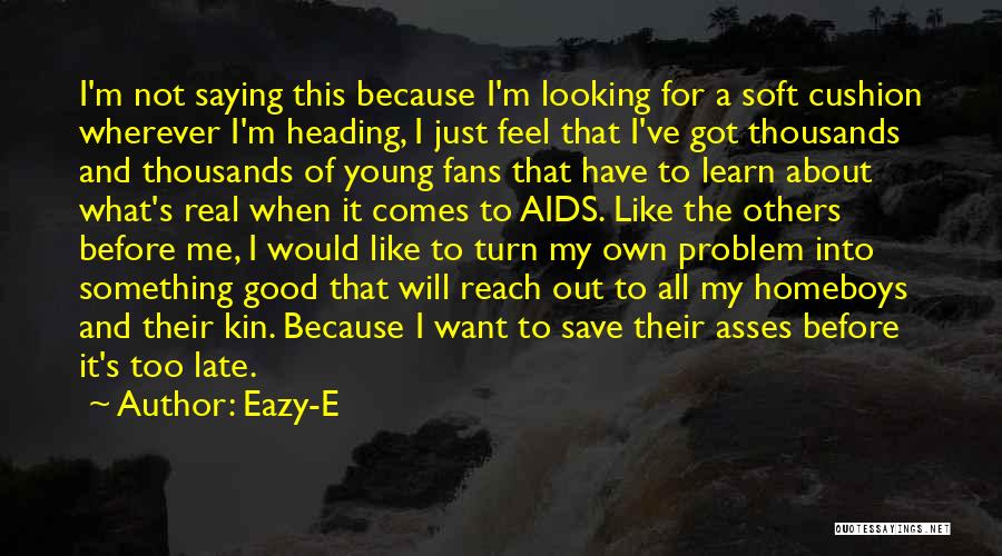 Eazy-E Quotes: I'm Not Saying This Because I'm Looking For A Soft Cushion Wherever I'm Heading, I Just Feel That I've Got