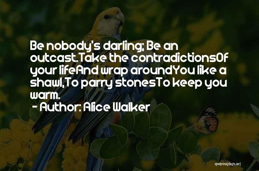 Alice Walker Quotes: Be Nobody's Darling; Be An Outcast.take The Contradictionsof Your Lifeand Wrap Aroundyou Like A Shawl,to Parry Stonesto Keep You Warm.