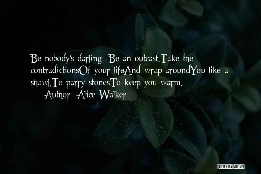 Alice Walker Quotes: Be Nobody's Darling; Be An Outcast.take The Contradictionsof Your Lifeand Wrap Aroundyou Like A Shawl,to Parry Stonesto Keep You Warm.