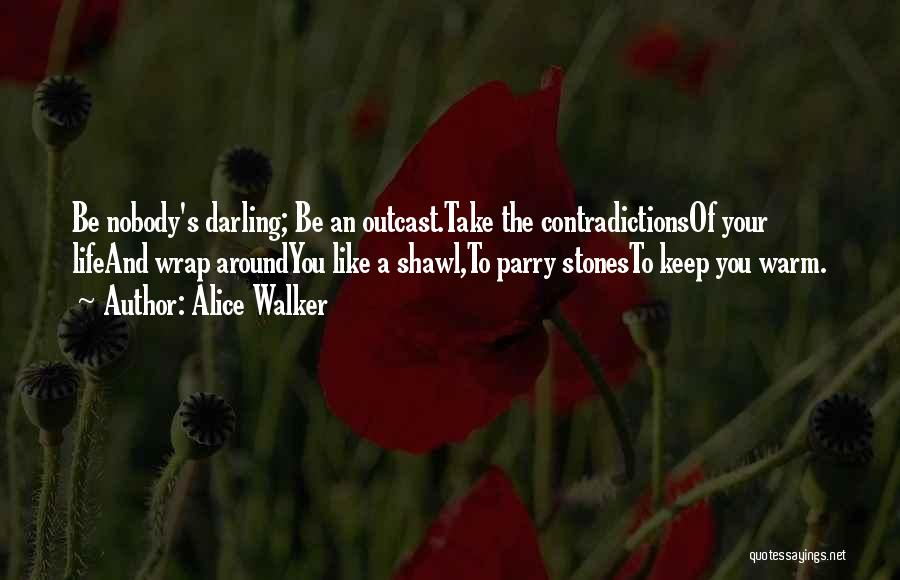 Alice Walker Quotes: Be Nobody's Darling; Be An Outcast.take The Contradictionsof Your Lifeand Wrap Aroundyou Like A Shawl,to Parry Stonesto Keep You Warm.