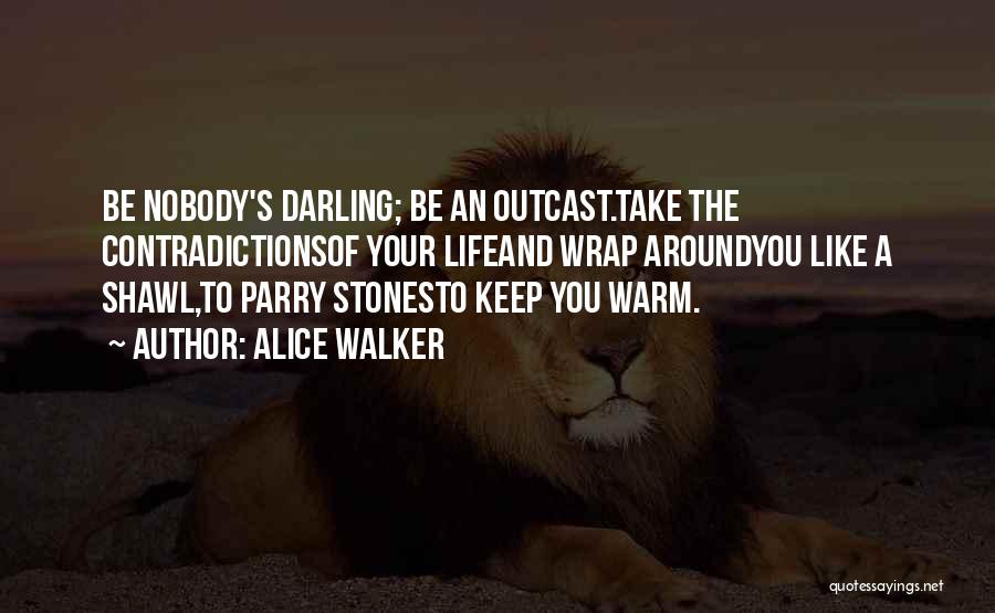 Alice Walker Quotes: Be Nobody's Darling; Be An Outcast.take The Contradictionsof Your Lifeand Wrap Aroundyou Like A Shawl,to Parry Stonesto Keep You Warm.