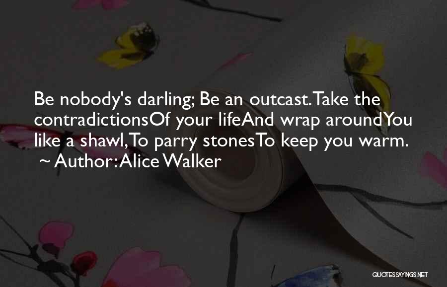 Alice Walker Quotes: Be Nobody's Darling; Be An Outcast.take The Contradictionsof Your Lifeand Wrap Aroundyou Like A Shawl,to Parry Stonesto Keep You Warm.