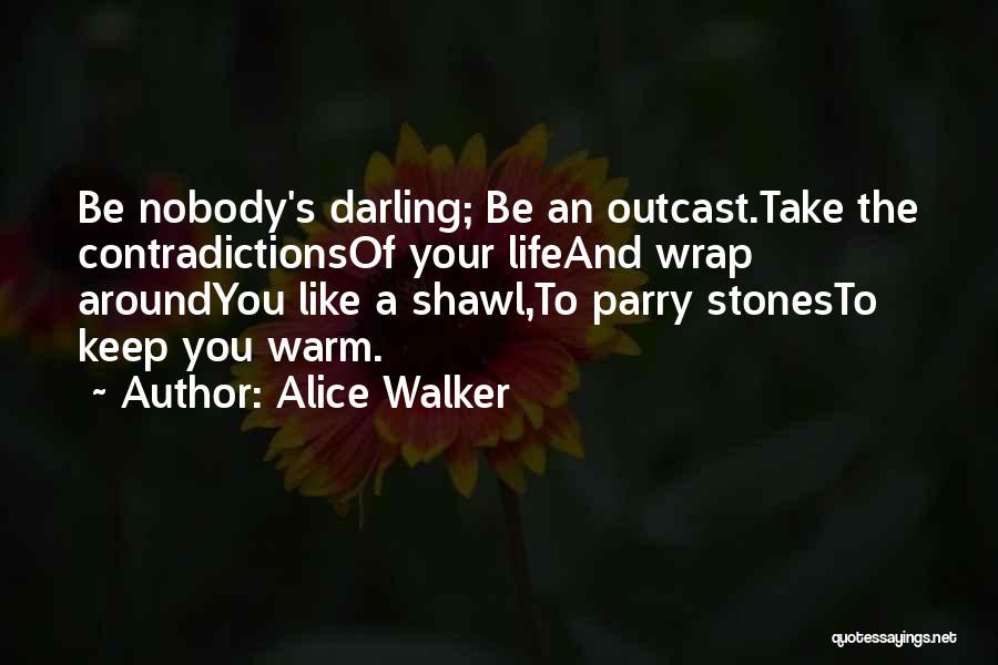 Alice Walker Quotes: Be Nobody's Darling; Be An Outcast.take The Contradictionsof Your Lifeand Wrap Aroundyou Like A Shawl,to Parry Stonesto Keep You Warm.