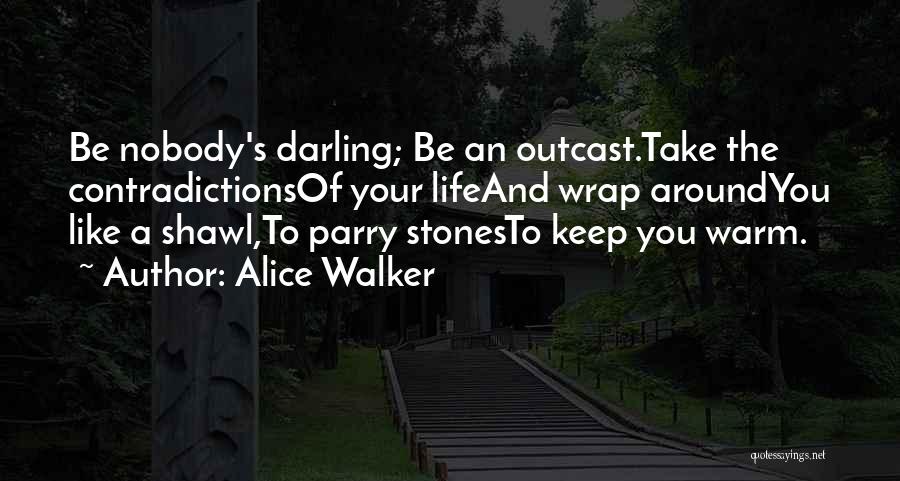 Alice Walker Quotes: Be Nobody's Darling; Be An Outcast.take The Contradictionsof Your Lifeand Wrap Aroundyou Like A Shawl,to Parry Stonesto Keep You Warm.