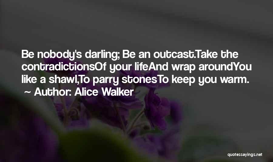 Alice Walker Quotes: Be Nobody's Darling; Be An Outcast.take The Contradictionsof Your Lifeand Wrap Aroundyou Like A Shawl,to Parry Stonesto Keep You Warm.