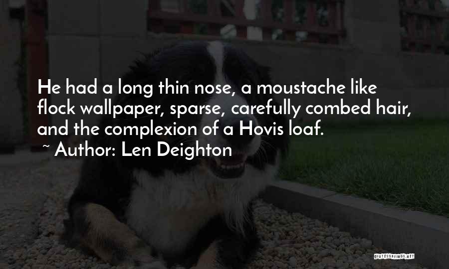 Len Deighton Quotes: He Had A Long Thin Nose, A Moustache Like Flock Wallpaper, Sparse, Carefully Combed Hair, And The Complexion Of A