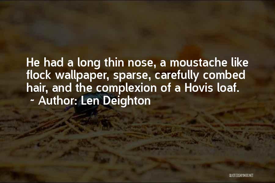 Len Deighton Quotes: He Had A Long Thin Nose, A Moustache Like Flock Wallpaper, Sparse, Carefully Combed Hair, And The Complexion Of A