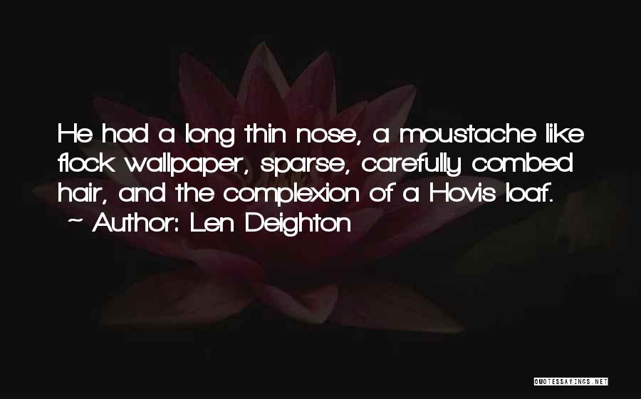 Len Deighton Quotes: He Had A Long Thin Nose, A Moustache Like Flock Wallpaper, Sparse, Carefully Combed Hair, And The Complexion Of A