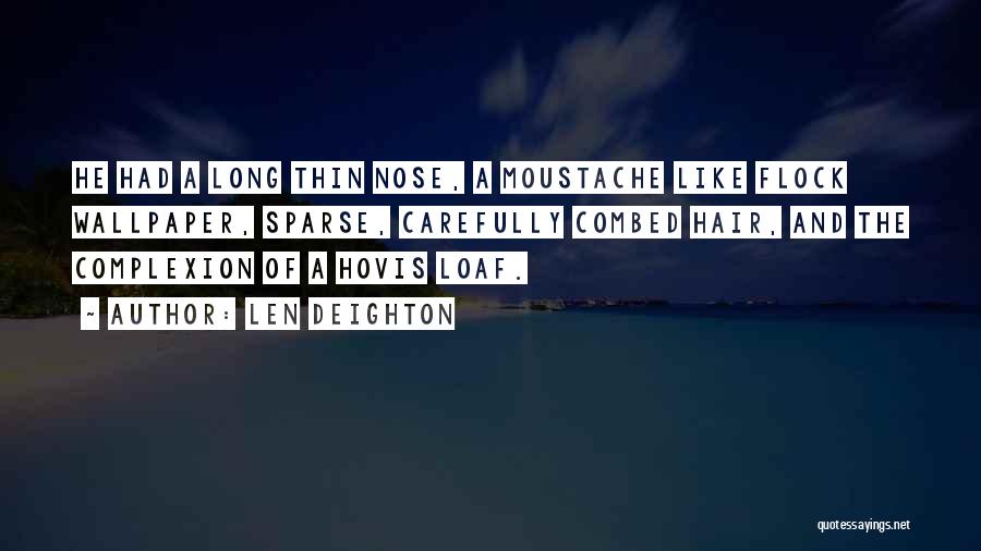 Len Deighton Quotes: He Had A Long Thin Nose, A Moustache Like Flock Wallpaper, Sparse, Carefully Combed Hair, And The Complexion Of A